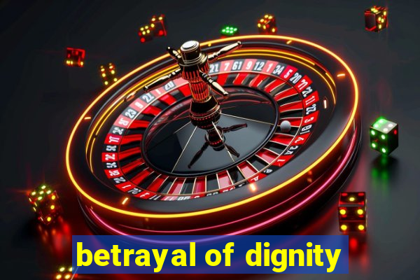 betrayal of dignity